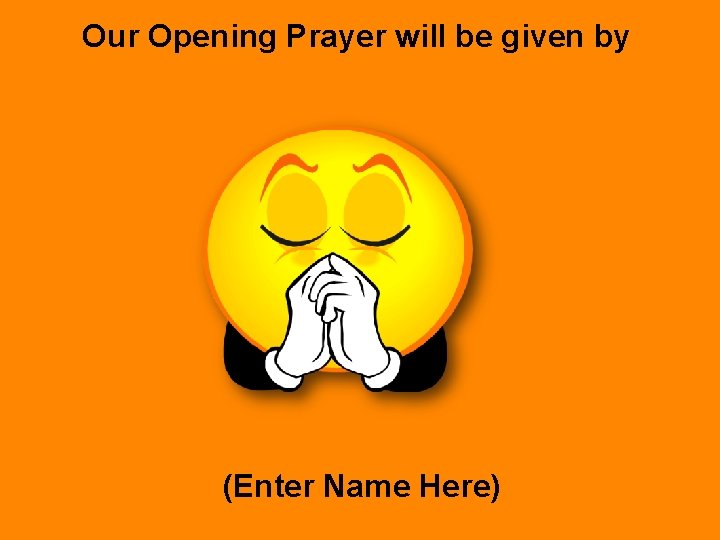 Our Opening Prayer will be given by (Enter Name Here) 