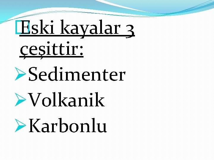 � Eski kayalar 3 çeşittir: ØSedimenter ØVolkanik ØKarbonlu 