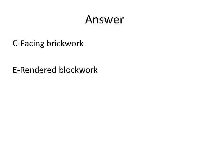 Answer C-Facing brickwork E-Rendered blockwork 
