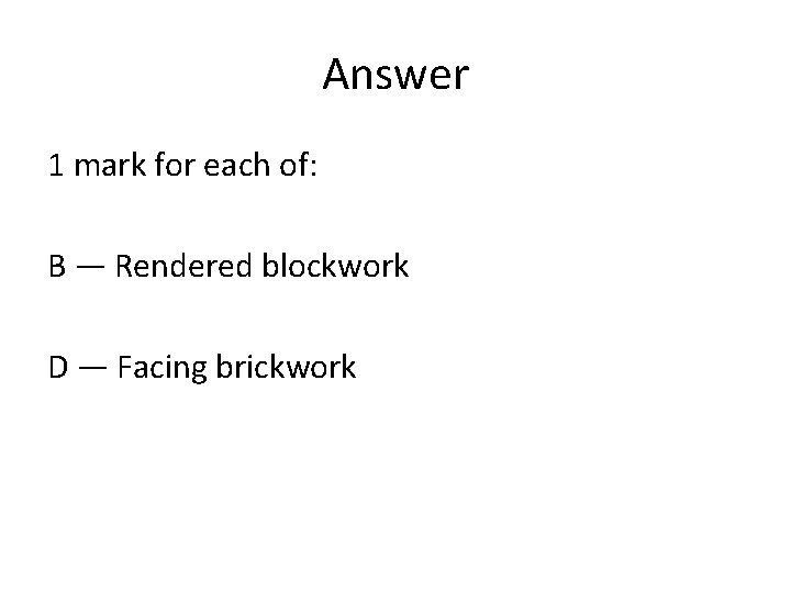Answer 1 mark for each of: B — Rendered blockwork D — Facing brickwork