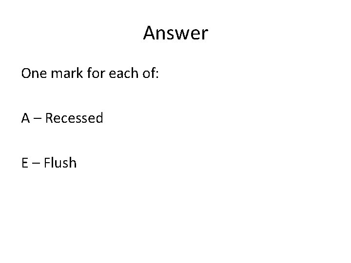 Answer One mark for each of: A – Recessed E – Flush 