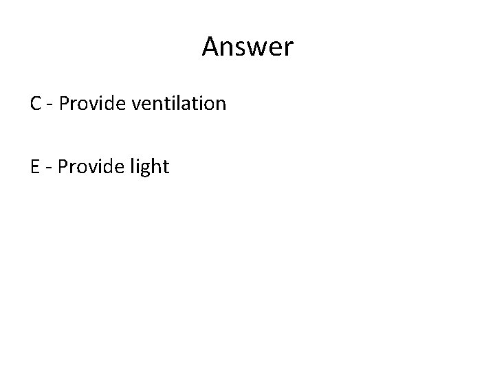 Answer C - Provide ventilation E - Provide light 