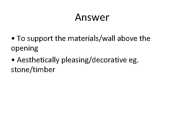 Answer • To support the materials/wall above the opening • Aesthetically pleasing/decorative eg. stone/timber