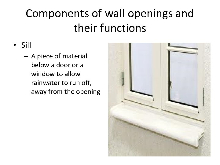Components of wall openings and their functions • Sill – A piece of material