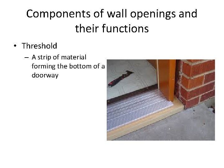 Components of wall openings and their functions • Threshold – A strip of material