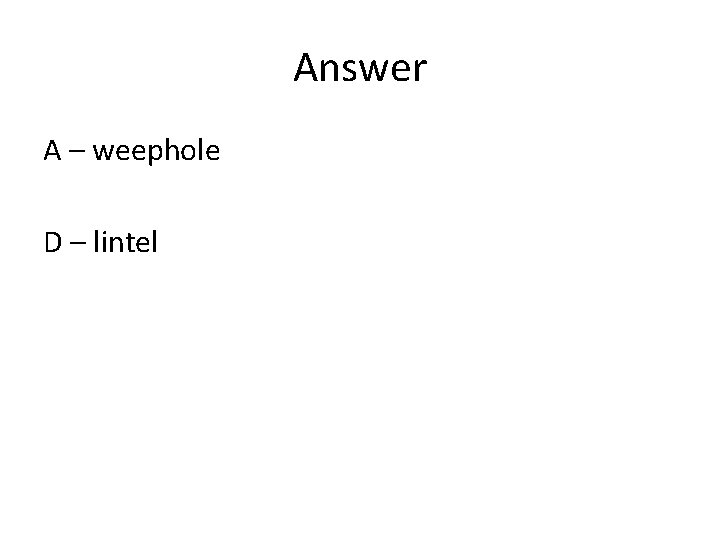Answer A – weephole D – lintel 