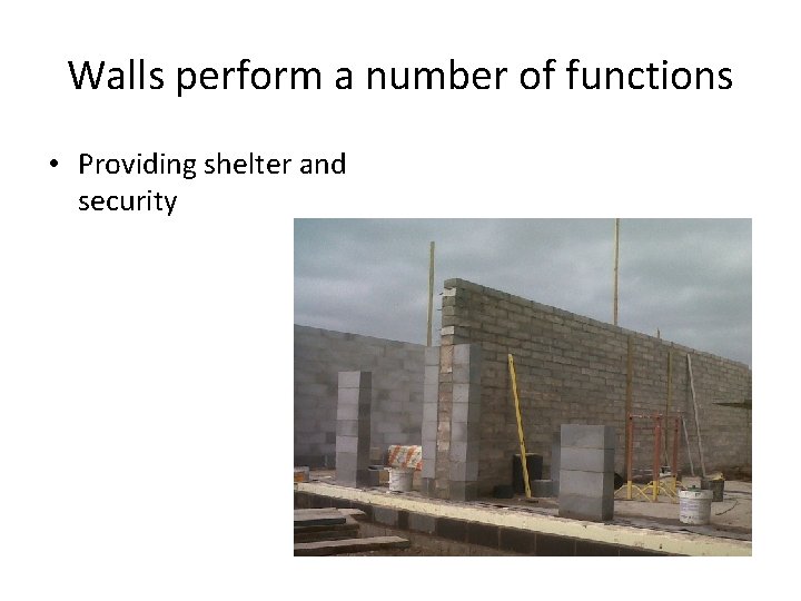 Walls perform a number of functions • Providing shelter and security 