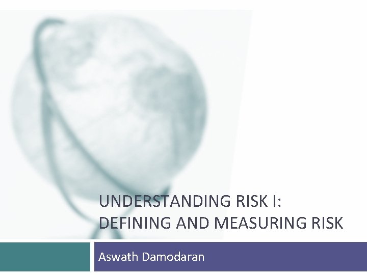 UNDERSTANDING RISK I: DEFINING AND MEASURING RISK Aswath Damodaran 