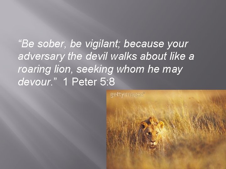 “Be sober, be vigilant; because your adversary the devil walks about like a roaring