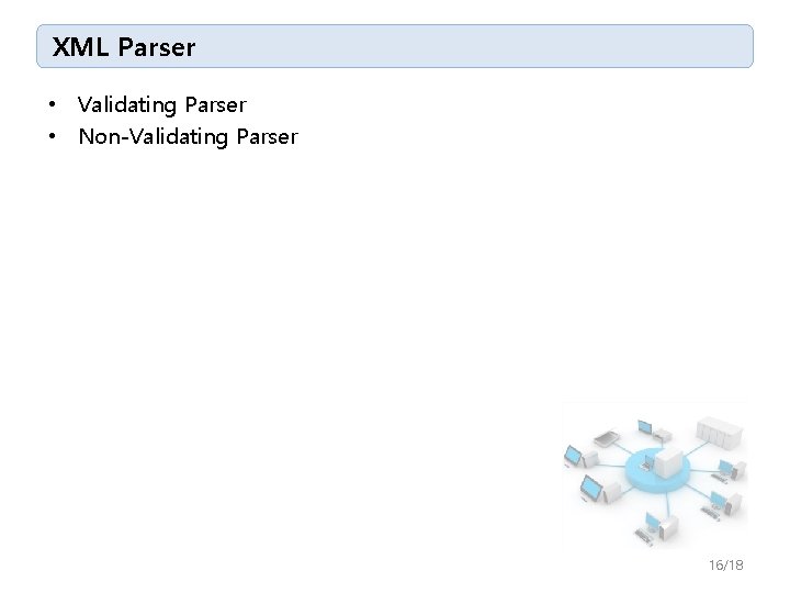 XML Parser • Validating Parser • Non-Validating Parser 16/18 