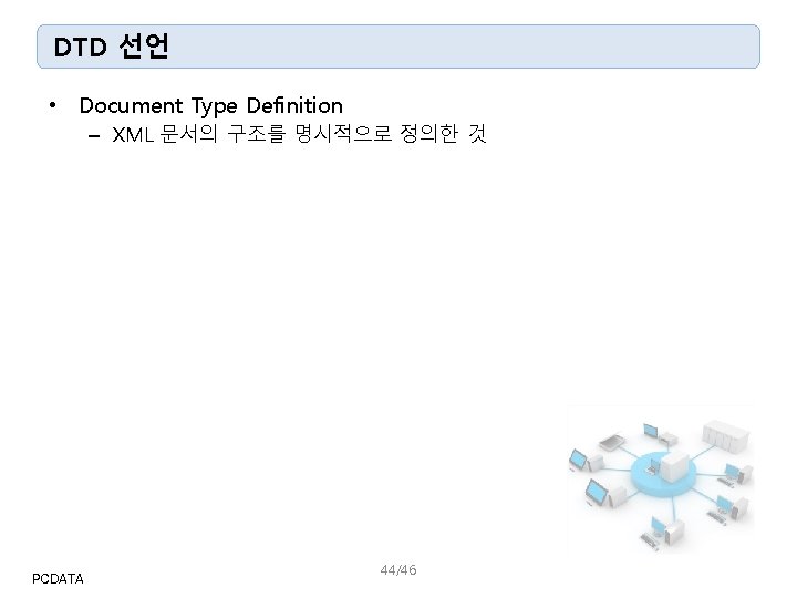 DTD 선언 • Document Type Definition – XML 문서의 구조를 명시적으로 정의한 것 PCDATA