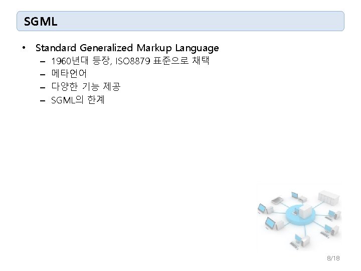 SGML • Standard Generalized Markup Language – – 1960년대 등장, ISO 8879 표준으로 채택