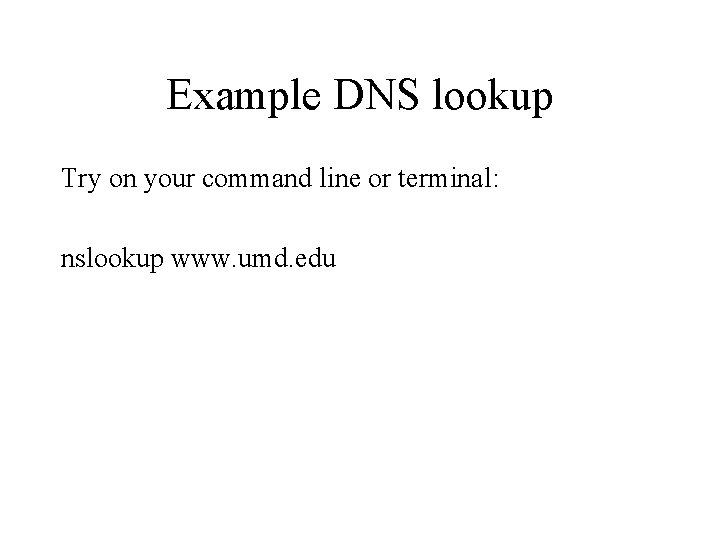 Example DNS lookup Try on your command line or terminal: nslookup www. umd. edu