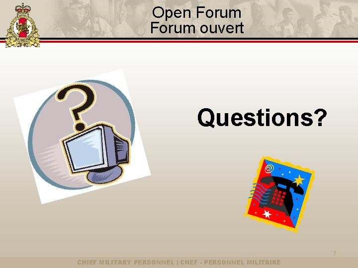 Open Forum ouvert Questions? 7 CHIEF MILITARY PERSONNEL | CHEF - PERSONNEL MILITAIRE 