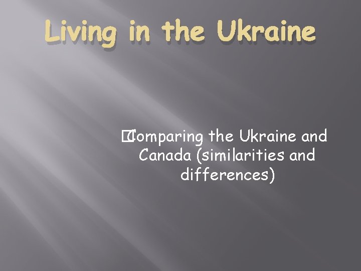 Living in the Ukraine � Comparing the Ukraine and Canada (similarities and differences) 