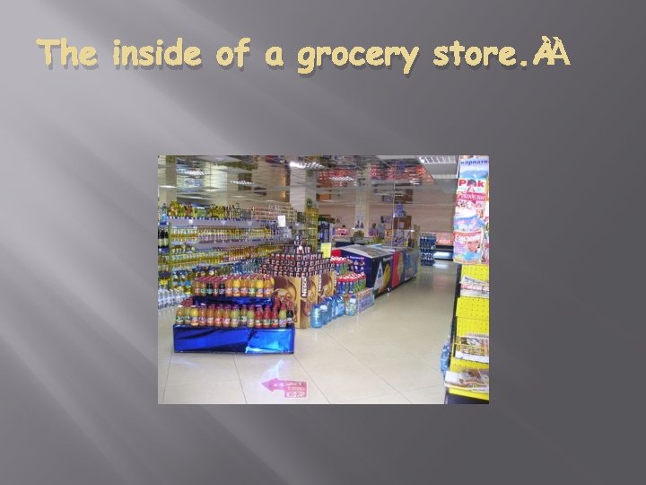 The inside of a grocery store. 