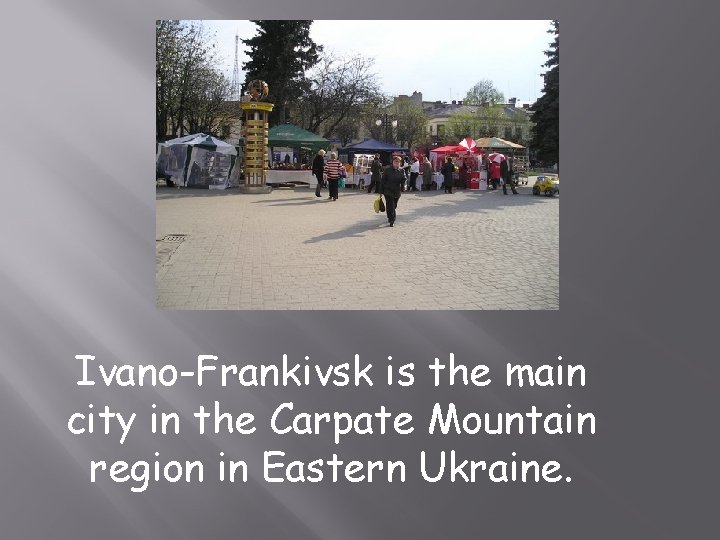 Ivano-Frankivsk is the main city in the Carpate Mountain region in Eastern Ukraine. 