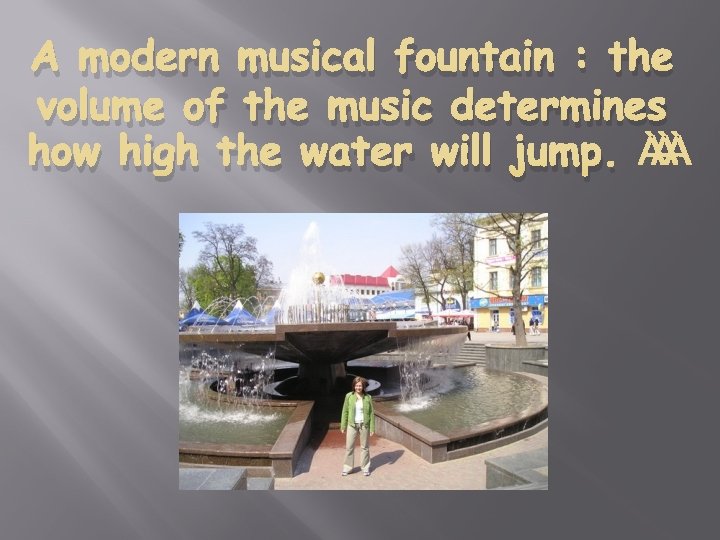 A modern musical fountain : the volume of the music determines how high the