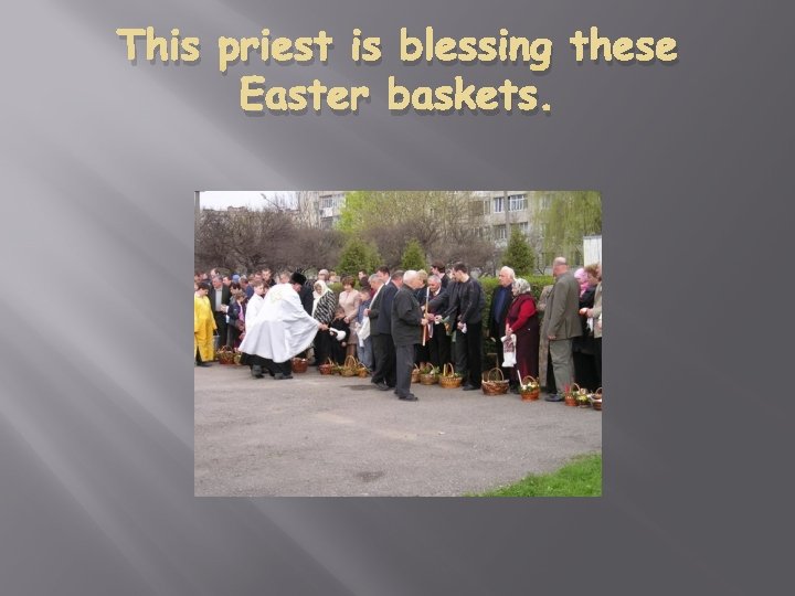 This priest is blessing these Easter baskets. 