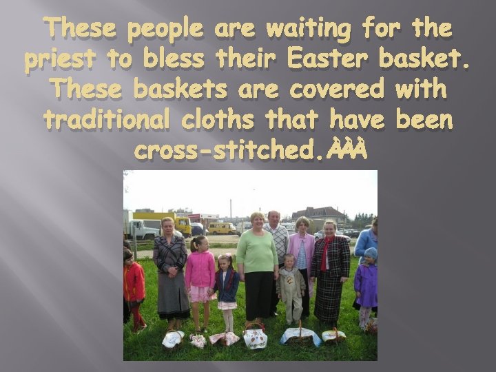 These people are waiting for the priest to bless their Easter basket. These baskets