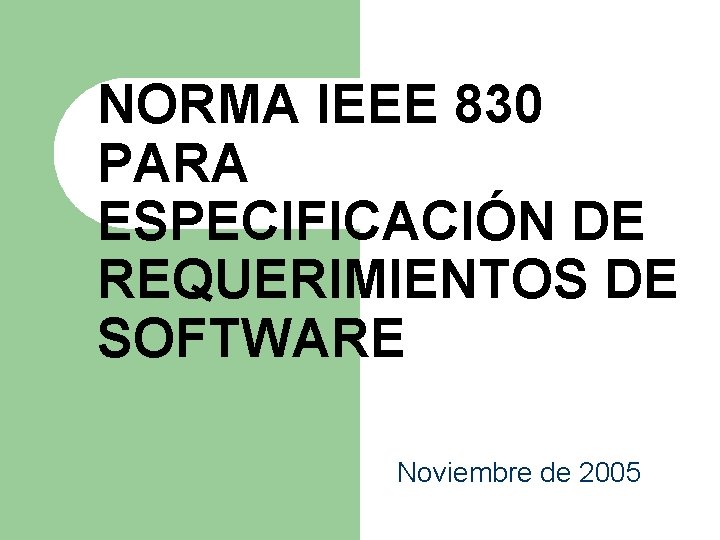 NORMA IEEE 830 PARA ESPECIFICACIÓN DE REQUERIMIENTOS DE SOFTWARE Noviembre de 2005 NORMA IEEE 830 PARA ESPECIFICACIÓN DE REQUERIMIENTOS DE SOFTWARE Noviembre de 2005