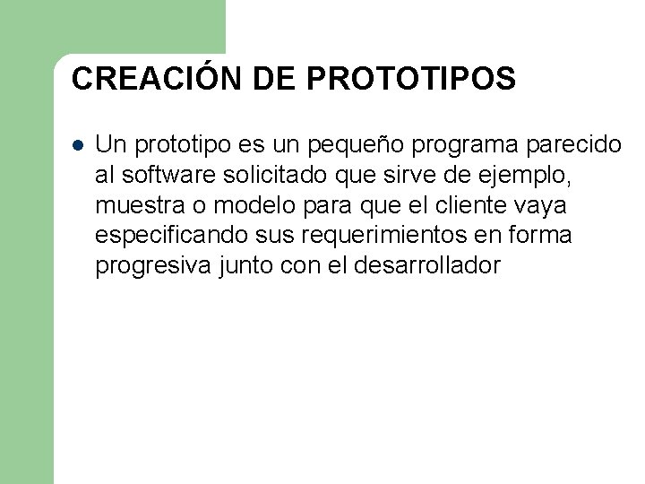 CREACIÓN DE PROTOTIPOS l Un prototipo es un pequeño programa parecido al software solicitado CREACIÓN DE PROTOTIPOS l Un prototipo es un pequeño programa parecido al software solicitado