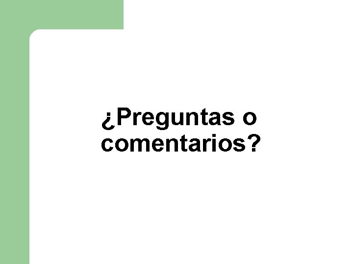 ¿Preguntas o comentarios? ¿Preguntas o comentarios?