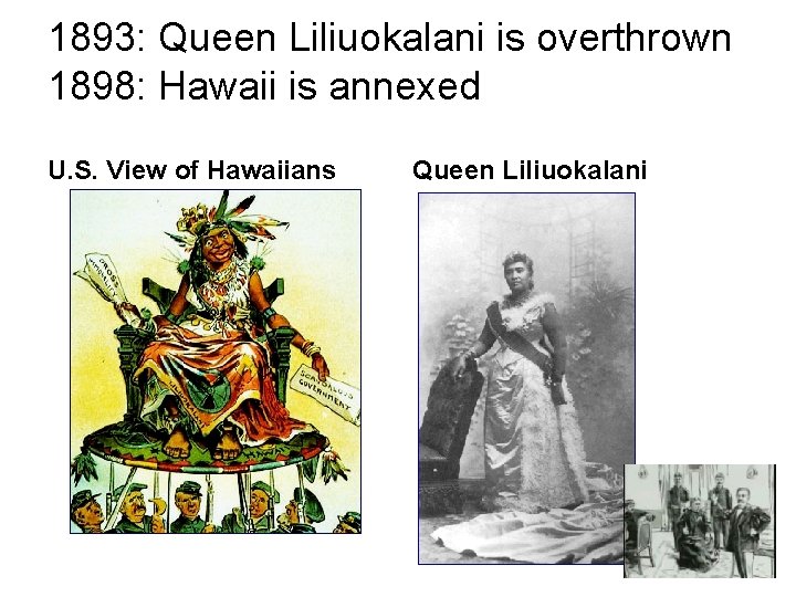 1893: Queen Liliuokalani is overthrown 1898: Hawaii is annexed U. S. View of Hawaiians