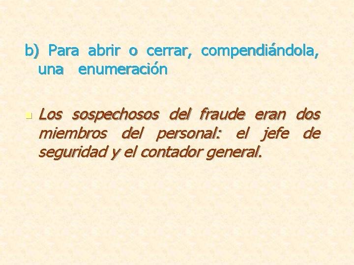 b) Para abrir o cerrar, compendiándola, una enumeración n Los sospechosos del fraude eran