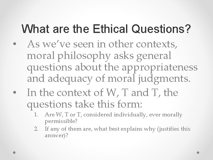 What are the Ethical Questions? • As we’ve seen in other contexts, moral philosophy