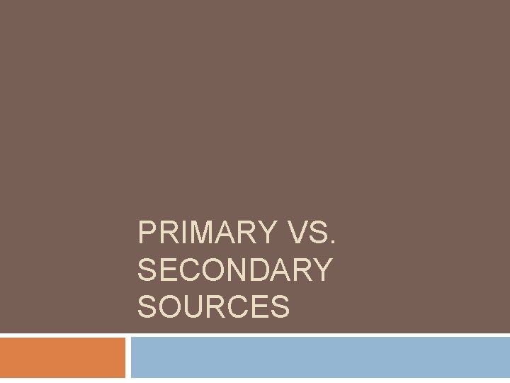 PRIMARY VS. SECONDARY SOURCES 