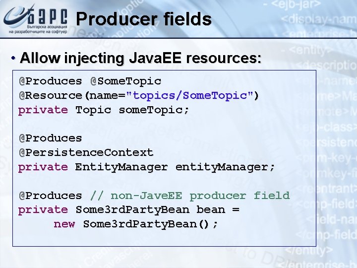 Producer fields • Allow injecting Java. EE resources: @Produces @Some. Topic @Resource(name="topics/Some. Topic") private