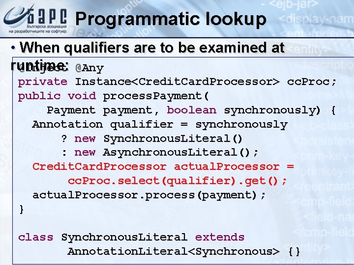 Programmatic lookup • When qualifiers are to be examined at runtime: @Inject @Any private