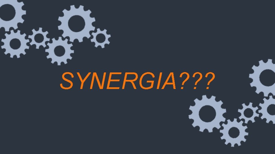 SYNERGIA? ? ? 