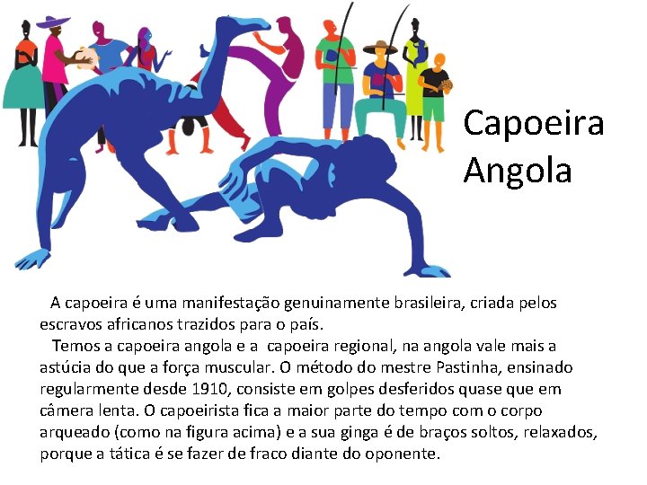 Capoeira Angola A capoeira é uma manifestação genuinamente brasileira, criada pelos escravos africanos trazidos Capoeira Angola A capoeira é uma manifestação genuinamente brasileira, criada pelos escravos africanos trazidos