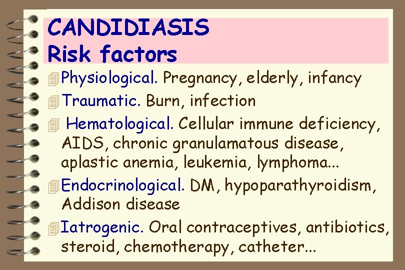 CANDIDIASIS Risk factors 4 Physiological. Pregnancy, elderly, infancy 4 Traumatic. Burn, infection 4 Hematological.