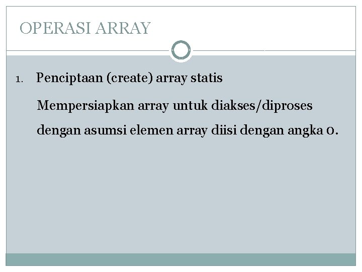 OPERASI ARRAY 1. Penciptaan (create) array statis Mempersiapkan array untuk diakses/diproses dengan asumsi elemen