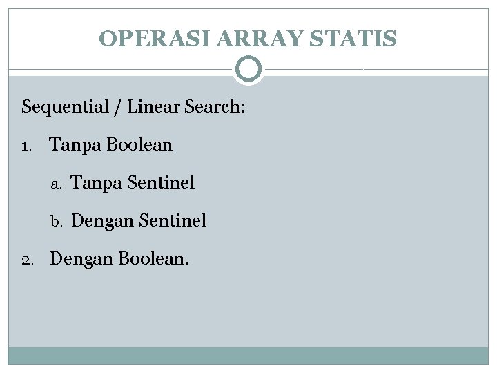 OPERASI ARRAY STATIS Sequential / Linear Search: 1. Tanpa Boolean a. Tanpa Sentinel b.