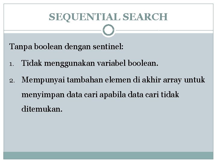 SEQUENTIAL SEARCH Tanpa boolean dengan sentinel: 1. Tidak menggunakan variabel boolean. 2. Mempunyai tambahan