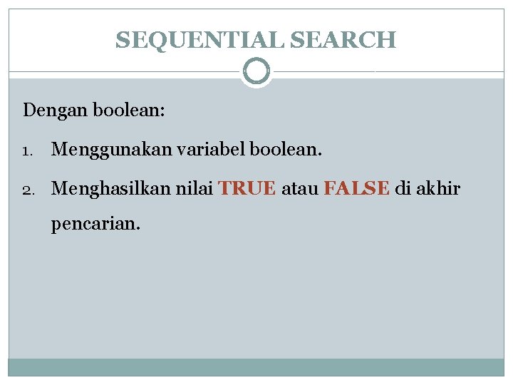 SEQUENTIAL SEARCH Dengan boolean: 1. Menggunakan variabel boolean. 2. Menghasilkan nilai TRUE atau FALSE