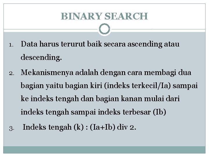 BINARY SEARCH 1. Data harus terurut baik secara ascending atau descending. 2. Mekanismenya adalah