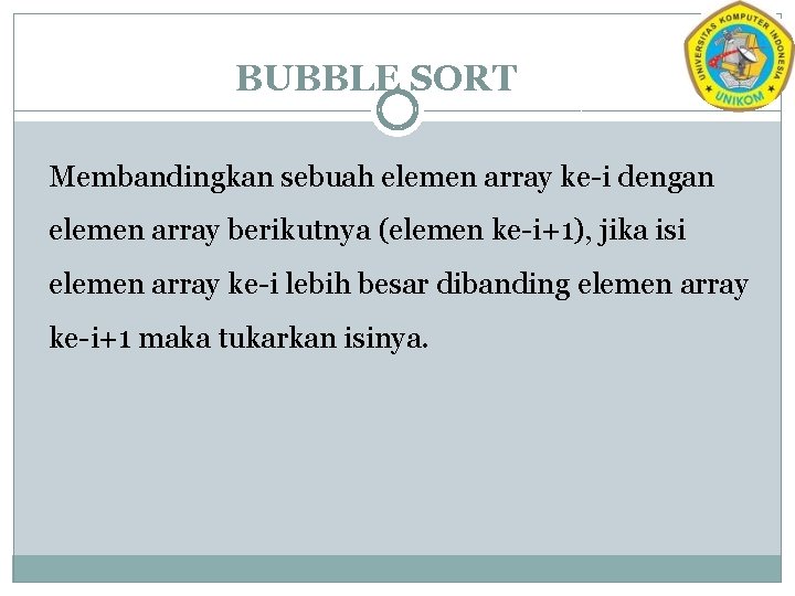 BUBBLE SORT Membandingkan sebuah elemen array ke-i dengan elemen array berikutnya (elemen ke-i+1), jika