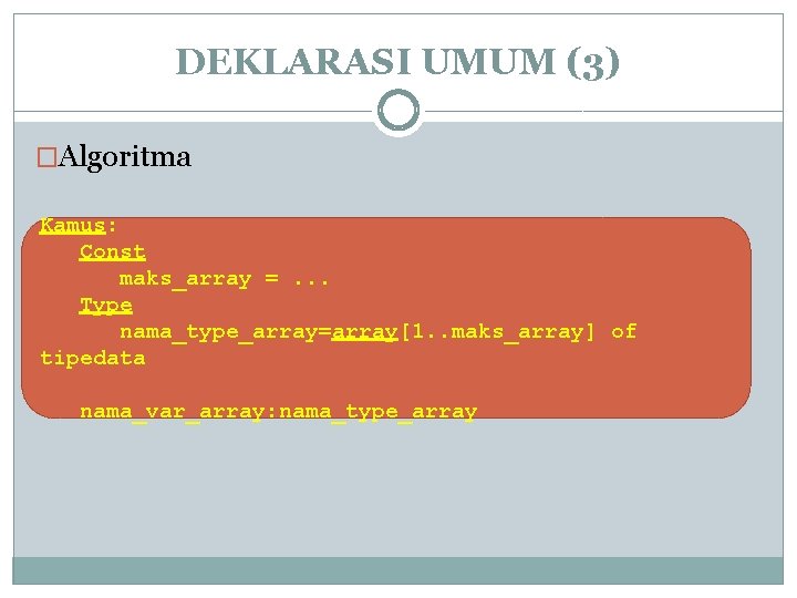 DEKLARASI UMUM (3) �Algoritma Kamus: Const maks_array =. . . Type nama_type_array=array[1. . maks_array]