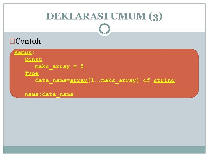 DEKLARASI UMUM (3) �Contoh Kamus: Const maks_array = 5 Type data_nama=array[1. . maks_array] of