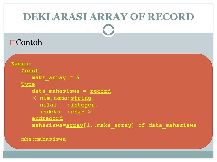 DEKLARASI ARRAY OF RECORD �Contoh Kamus: Const maks_array = 5 Type data_mahasiswa = record