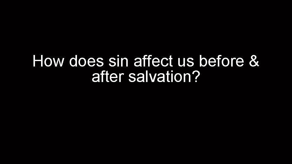 How does sin affect us before & after salvation? 