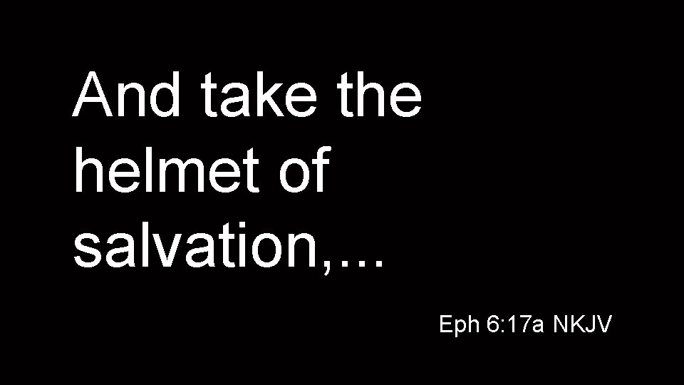 And take the helmet of salvation, . . . Eph 6: 17 a NKJV