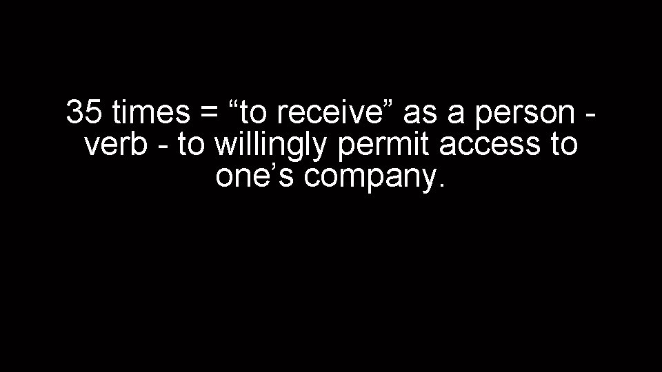 35 times = “to receive” as a person verb - to willingly permit access