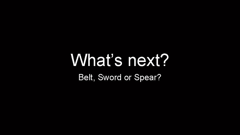 What’s next? Belt, Sword or Spear? 