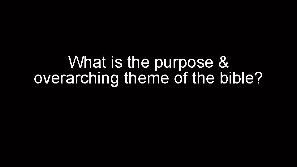 What is the purpose & overarching theme of the bible? 